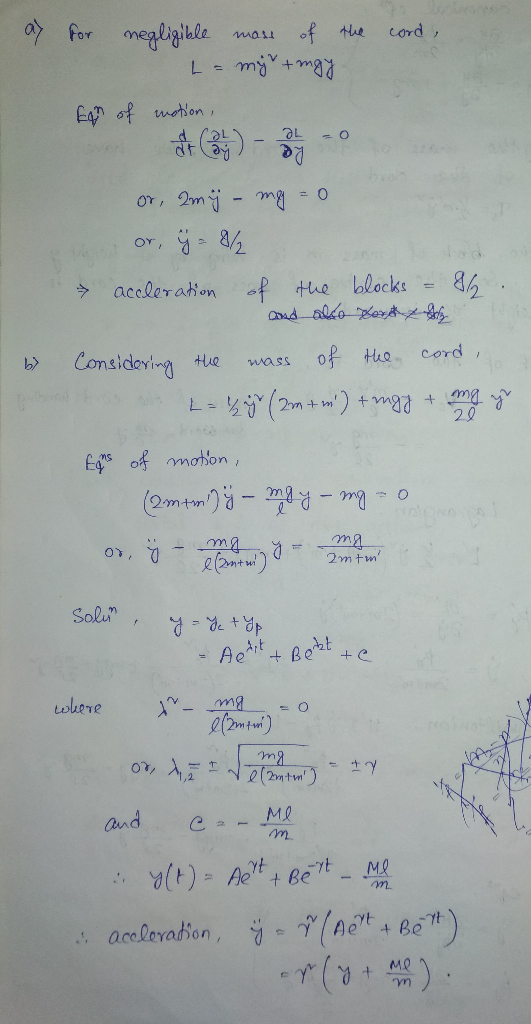 ay cord, for negligible mass of the - L = my+mgy. Eqn of motion, b> or, amy - mg = 0 or, ý = 8/ acceleration of the blocks -