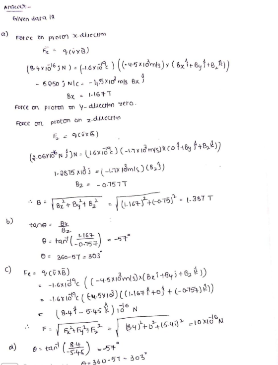 ANDO Given data 18 a) Force on proton x dicuco Fe = q luxB) (8.4x1063N) = (-1.671d2c ) ((-4.5x18ml3 ) x ( Bxit by ?+6,7%)) -