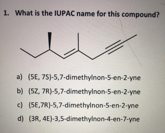 1. What is the IUPAC name for this compound? I a) (5E, 7S)-5,7-dimethylnon-5-en-2-yne b) (5Z, ZR)-5,7-dimethylnon-5-en-2-yne