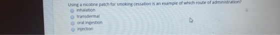 Using a nicotine patch for smoking cessation is an example of which route of administration? inhalation transdermal o oral in