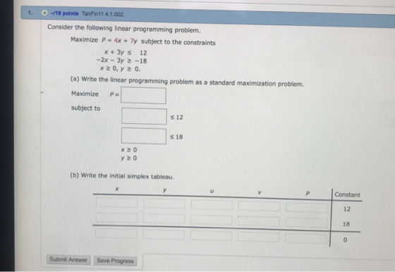 1. -18 points TanFin11 4.1.002. Consider the following linear programming problem. Maximize P 4x + 7y subject to the constrai