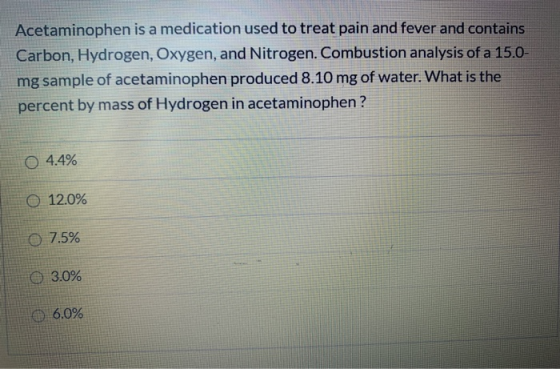 Acetaminophen is a medication used to treat pain and fever and contains Carbon, Hydrogen, Oxygen, and Nitrogen. Combustion an