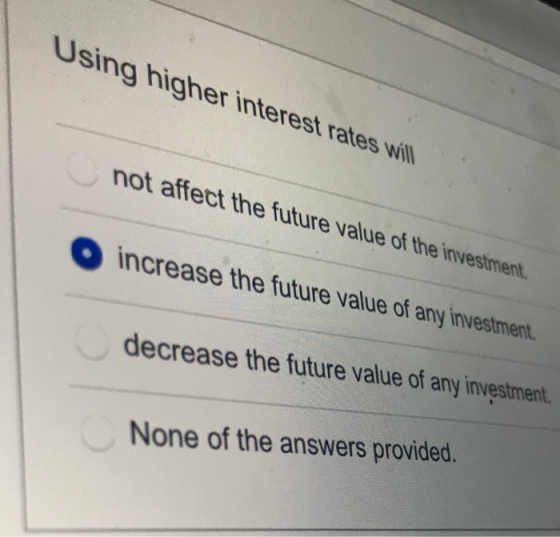 Using higher interest rates will not affect the future value of the investiment. increase the future value of any investment.