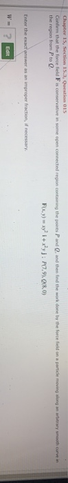 Chapter 15, Section 15.3. Question 015 Confirm that the force field F is conservative in some open connected region containin
