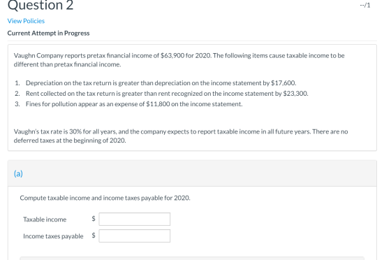 Question 2 --/1 View Policies Current Attempt in Progress Vaughn Company reports pretax financial income of $63,900 for 2020.
