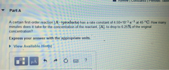 Review Constants Periodic Table Part A A certain first-order reaction ( A products) has a rate constant of 4.50x10-3 s at 45