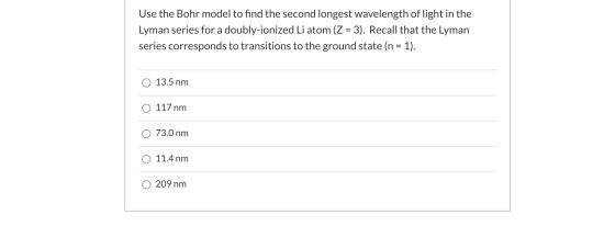 Use the Bohr model to find the second longest wavelength of light in the Lyman series for a doubly-ionized Li atom (Z = 3). R