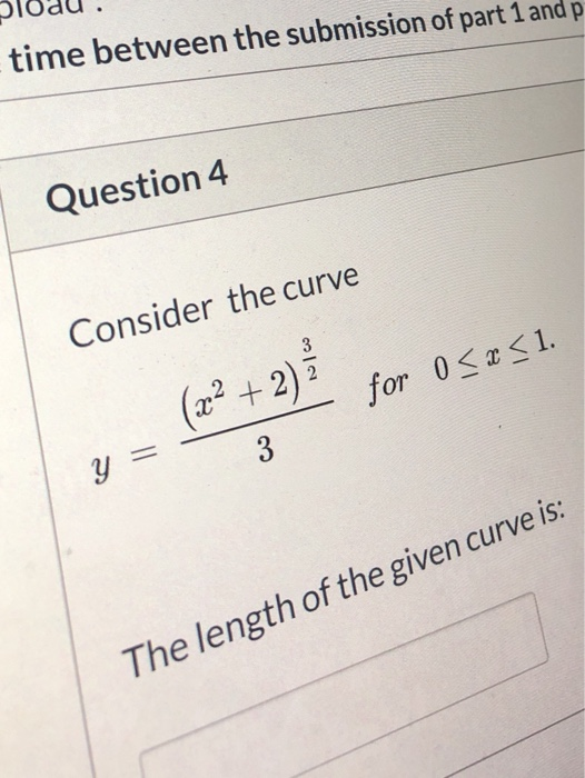 time between the submission of part 1 and p Question 4 Consider the curve 3 2 (x2 + 2) for 0<x<1. 3 The length of the given c