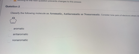 ng to the next question prevents changes to this answer. Question 2 Classify the following molecule as Aromatic, Antiaromatic