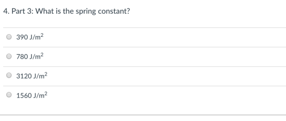 4. Part 3: What is the spring constant? O 390 J/m2 O 780 J/m2 O 3120 J/m2 O 1560 J/m2