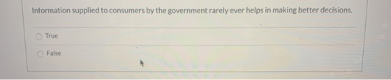 Information supplied to consumers by the government rarely ever helps in making better decisions. True False