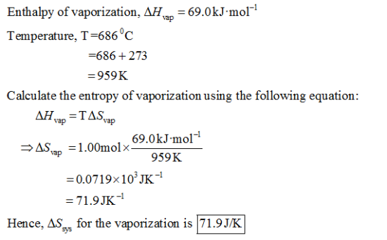 1 Enthalpy of vaporization, AH Temperature, T-686 C 69.0kJ mol vap =686 + 273 959K Calculate the entropy of vaporization usin