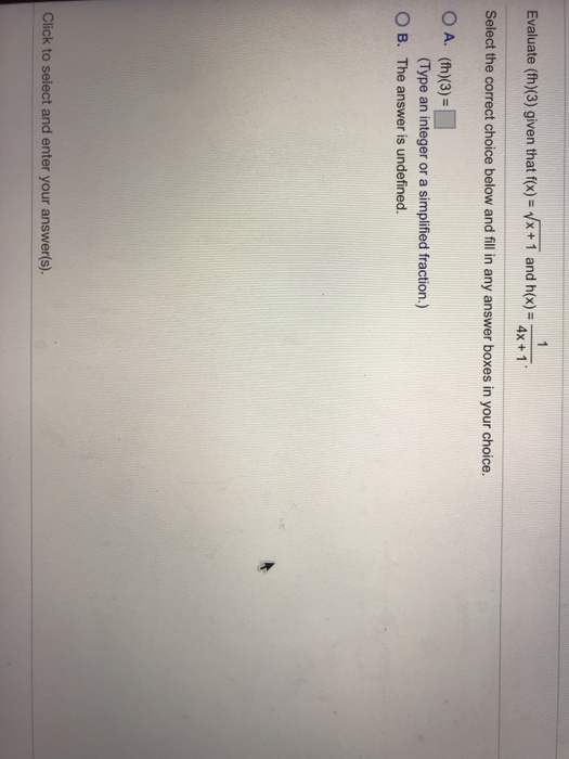Evaluate (th)(3) given that fx)-x+1 and ho)- 4+1 Select the correct choice below and fill in any answer boxes in your choice. O A. (th)(3) O B. The answer is undefined. Type an integer or a simplified fraction.) Click to select and enter your answer(s).