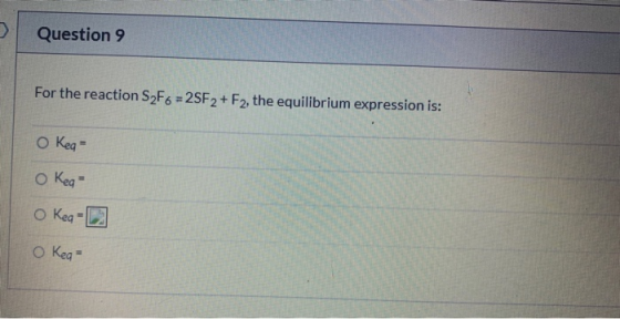 Question 9 For the reaction S2F6 = 2SF2+ F2, the equilibrium expression is: OKeg = OKeg OKeg е OKed =