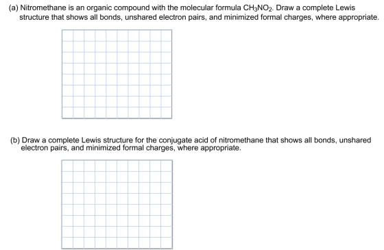 (a) Nitromethane is an organic compound with the molecular formula CH3NO2. Draw a complete Lewis structure that shows all bon