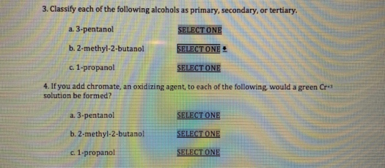 3. Classify each of the following alcohols as primary, secondary, or tertiary. a. 3-pentanol SELECT ONE SELECT ONE b. 2-methy