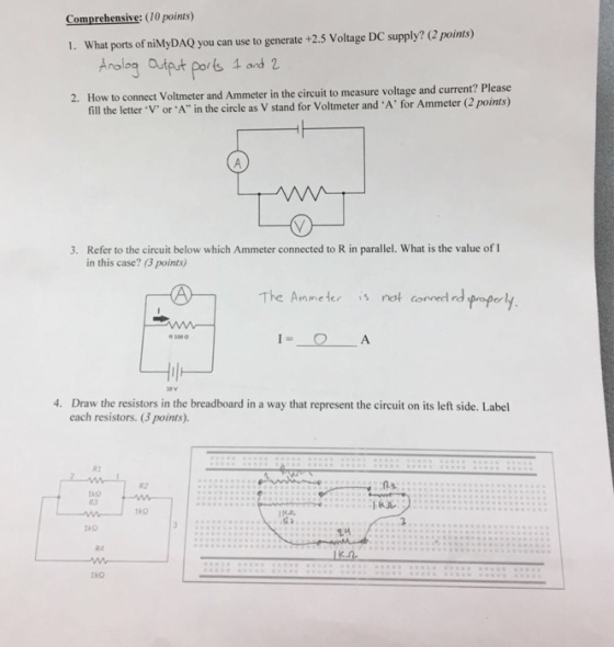 Comprehensive:(10 points) 1. What ports of niMyDAQ you can use to generate +2.5 Voltage DC supply? (2 points) Analog otAt Pops ?and 2 2. How to connect Voltmeter and Ammeter in the circuit to measure voltage and current? Please fill the letter V orA in the circle as V stand for Voltmeter and A for Ammeter (2 points) Refer to the circuit below which Ammeter connected to R in parallel. What is the value of I in this case? (3 points) 3. The Ammeternot conmedppy mmeter s not corned Draw the resistors in the breadboard in a way that represent the circuit on its left side. Label each resistors. 3 points) 4. R1 R2 83 1k9 84 kn