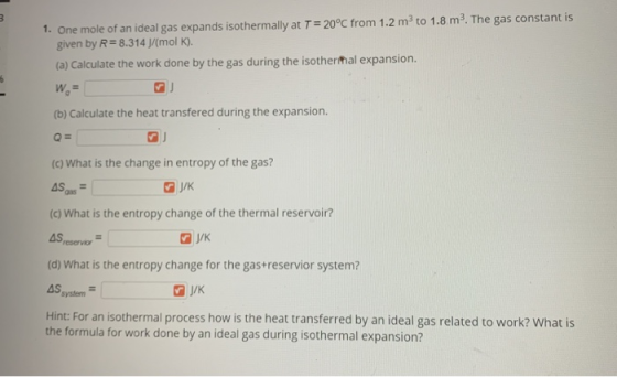 3 1. One mole of an ideal gas expands isothermally at T = 20°C from 1.2 m² to 1.8 m². The gas constant is given by R= 8.314 J
