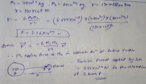 M. = 2x1030 pg, M = 6x1024 kg, zer 150 million km sa 150x109 m amime = (6.674X10) * (2X)039) * (681024) F (150x1032 F = 3.56