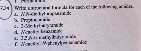 I. Formanide 7.74 Write a structural formula for each of the following amides. a. N,N-diethylpropanamide b. Propionamide c. 3