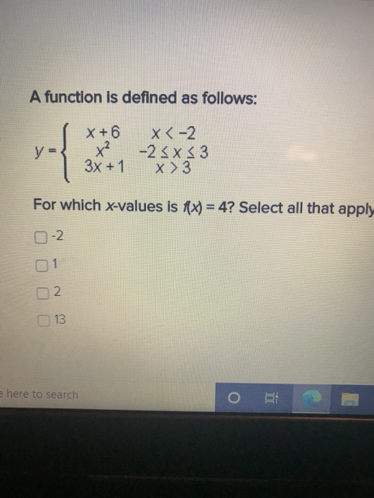 A function is defined as follows: y = X + 6 x² 3x + 1 X<-2 -2<x<3 x > 3 For which x-values is f(x) = 4? Select all that apply