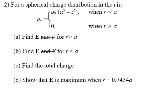 2) For a spherical charge distribution in the air: po (02 – r2), when r <a p. when r>a lo, (a) Find E and for r>a (b) Find E
