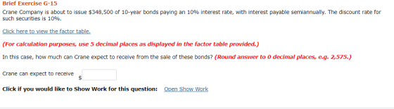 Brief Exercise G-15 Crane Company is about to issue $348,500 of 10-year bonds paying an 10% interest rate, with interest paya