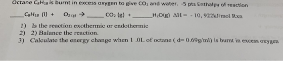 Octane C8H18 is burnt in excess oxygen to give CO2 and water. -5 pts Enthalpy of reaction _C8H18 (1) + O2( → _ _CO2 (g) + _ _
