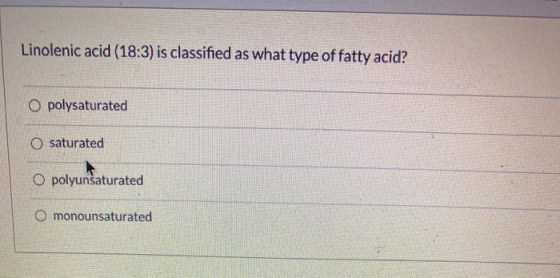 Linolenic acid (18:3) is classified as what type of fatty acid? O polysaturated O saturated O polyunsaturated monounsaturated