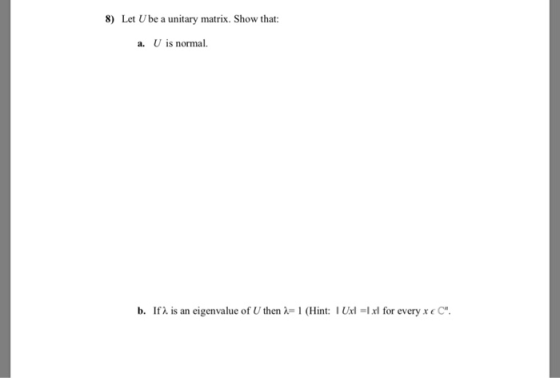 8) Let U be a unitary matrix. Show that: a. U is normal. b. If2 is an eigenvalue of Uthen = 1 (Hint: Uxl =1 xl for every x €