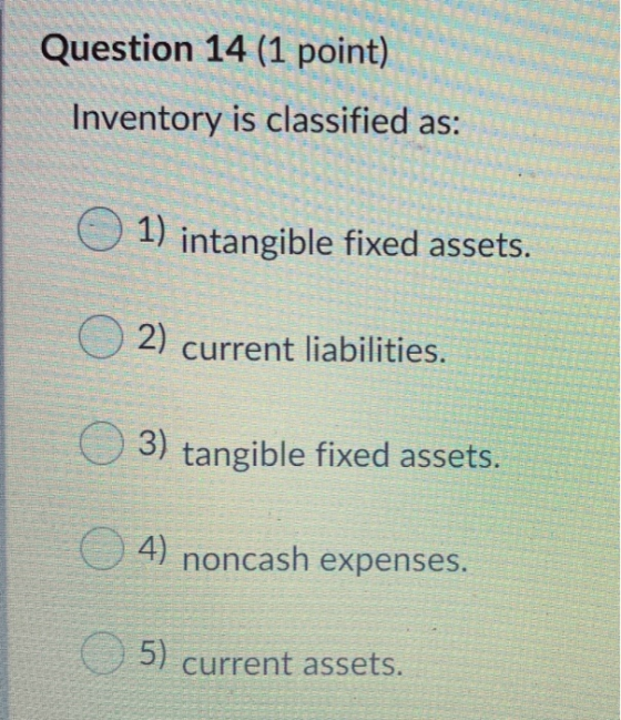 THE Question 14 (1 point) Inventory is classified as: The o 1) intangible fixed assets. X . HE main relier ARSE ( 2) current