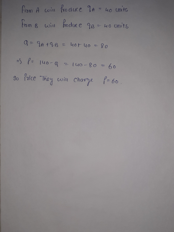 from A will produce QA = 40 units from B will produce &B = 40 units a = 9A + 9B = 40tuo = 80 = P = 140-6 = 140-80 = 60 So Pri