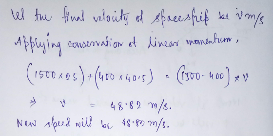 tell the final velocity of spaceship be v m/s applying conservation of linear wanenhum, (1500.40.5) + (400 44005) (1500-400)