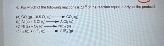 4. For which of the following reactions is AH° of the reaction equal to AH, of the product? (a) CO (9) + 0.5 O2 (g) (b) Al(s)