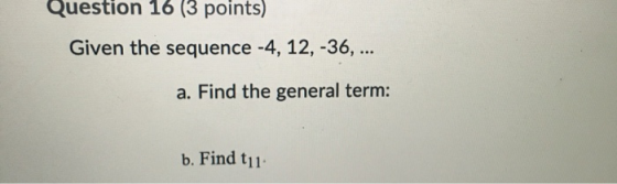 Question 16 (3 points) Given the sequence -4, 12, -36, ... a. Find the general term: b. Find tu
