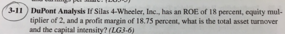 3-11 U S Pow . u DuPont Analysis If Silas 4-Wheeler, Inc., has an ROE of 18 percent, equity mul- tiplier of 2, and a profit m