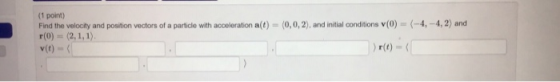 (1 point) Find the velocity and position vectors of a particle with acceleration a(t) = (0,0,2), and initial conditions (0) -