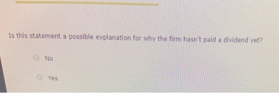 Is this statement a possible explanation for why the firm hasnt paid a dividend yet? No Yes