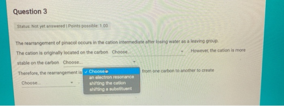 Question 3 Status: Not yet answered Points possible: 1.00 The rearrangement of pinacol occurs in the cation intermediate afte