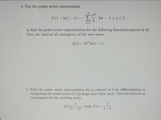 4. Use the power series representaion f(t) = In(1 - 1) =- for -1 <<1, k=1 to find the power series representation for the fol