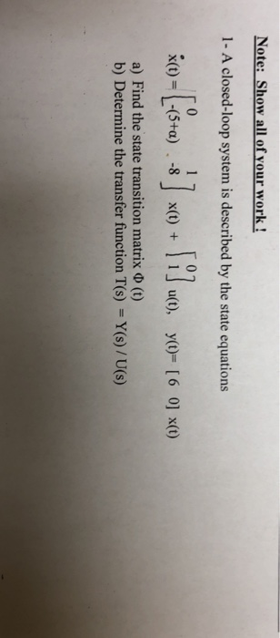 ote: Show all of your wo 1- A closed-loop system is described by the state equations x(t)-|-(5+α) . -8 | x(t) + 1 1」 u(t), y(