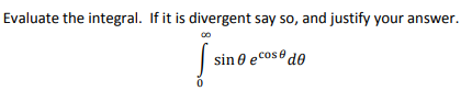 Evaluate the integral. If it is divergent say so, and justify your answer. sin ecos de 0