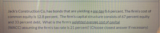 Jacks Construction Co. has bonds that are yielding a pre-tax 8.6 percent. The firms cost of common equity is 12.8 percent.