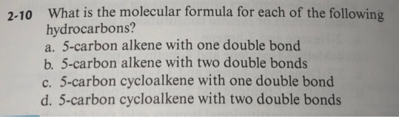 2-10 What is the molecular formula for each of the following hydrocarbons? a. 5-carbon alkene with one double bond b. 5-carbo
