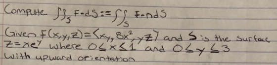 Compute fjs = ds == f) Fonds Giver F(x, y, z)=(xy, 8x², yz) and is the surface z=xey where oL x S 1 and obyL3 With upward ori