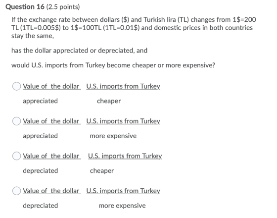 Question 16 (2.5 points) If the exchange rate between dollars ($) and Turkish lira (TL) changes from 1$=200 TL (1TL=0.005$) t