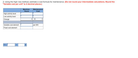 2. Using the high-low method, estimate a cost formula for maintenance. (Do not round your intermediate calculations. Round th