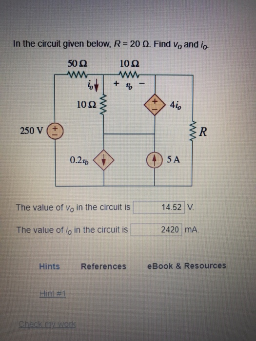 In the circuit given below, R-200. Find Vo and io. 50Ω 10Ω 10Ω 46 250 v (+ 0.2% 5 A The value of vo in the circuit is 14.52 V The value of lo in the circuit is 2420 mA. Hints References eBook & Resources Hint #1