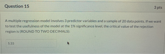 Question 15 3 pts A multiple regression model involves 3 predictor variables and a sample of 20 data points. If we want to te