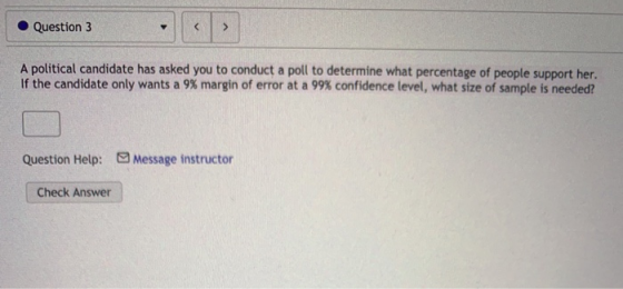Question 3 A political candidate has asked you to conduct a poll to determine what percentage of people support her. If the c